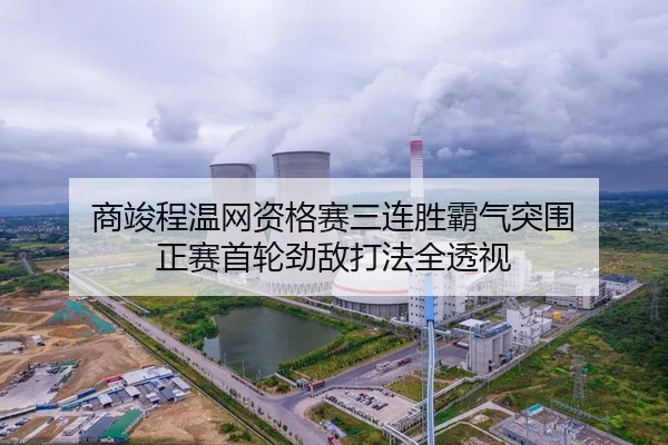 商竣程温网资格赛三连胜霸气突围 正赛首轮劲敌打法全透视